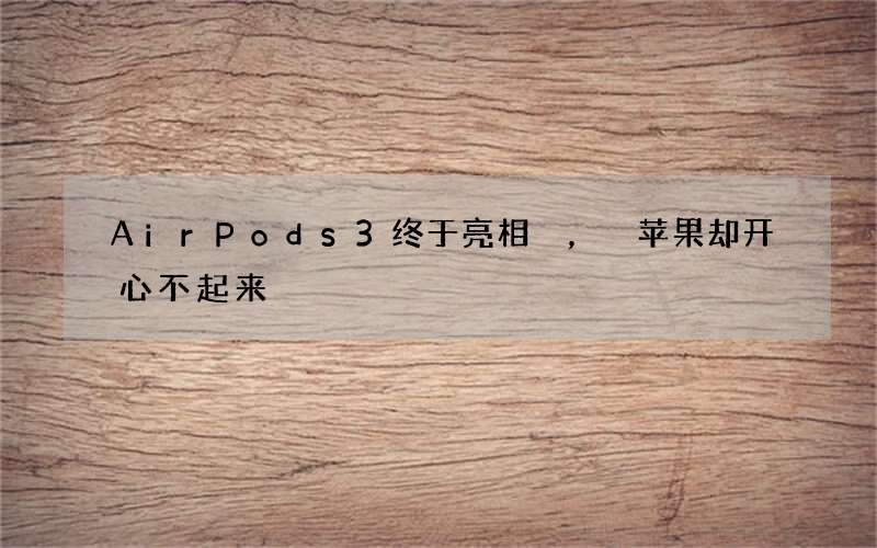 AirPods 3终于亮相，苹果却开心不起来